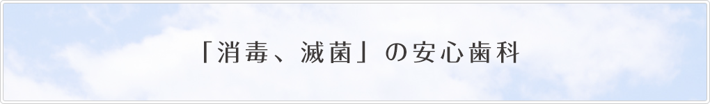 「消毒、滅菌」の安心歯科