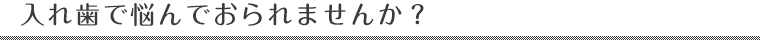 入れ歯で悩んでおられませんか？