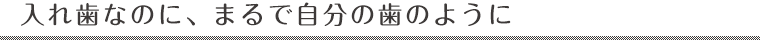 入れ歯なのに、まるで自分の歯のように