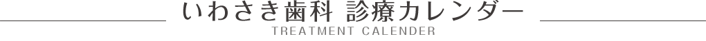 いわさき歯科 診療カレンダー -TREATMENT CALENDER