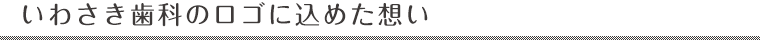 いわさき歯科のロゴに込めた想い